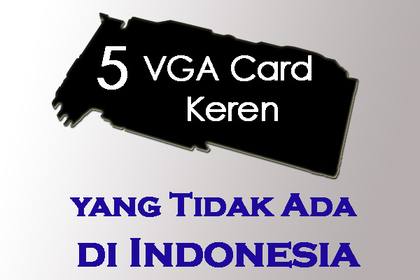 5 VGA Keren yang Tidak Masuk Resmi ke Indonesia 3 Toplist 5 VGA
